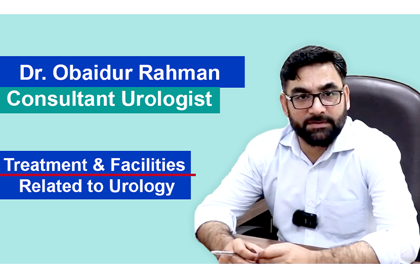 Treatment Facilities Related to Urology Explained by Dr. Obaidur Rahman